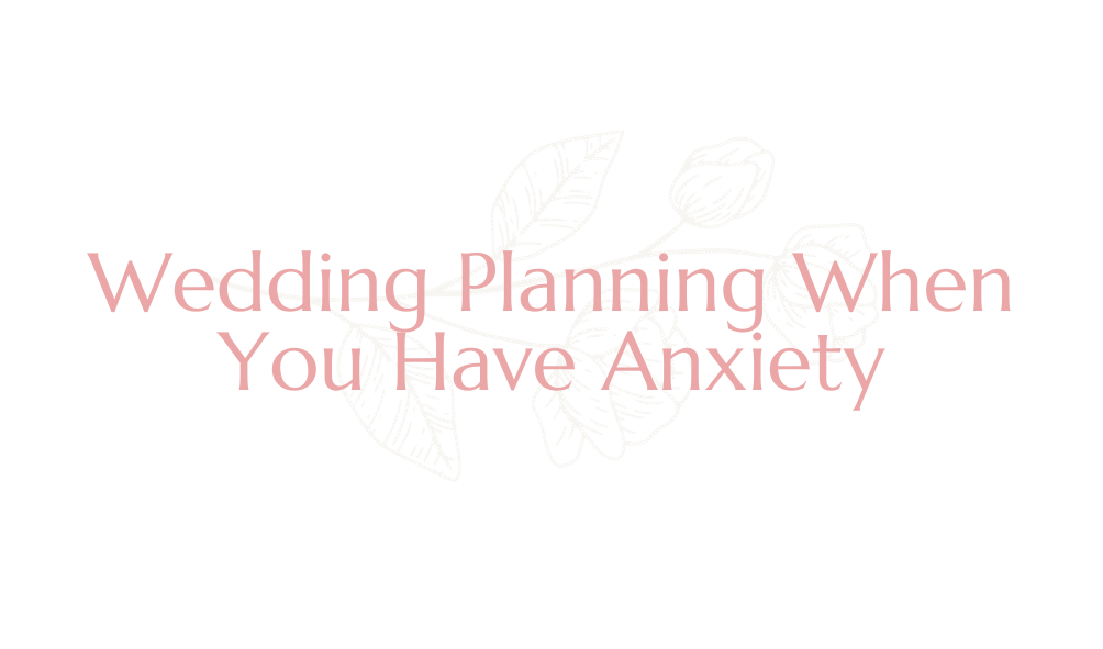 Wedding Planning When You Have Anxiety